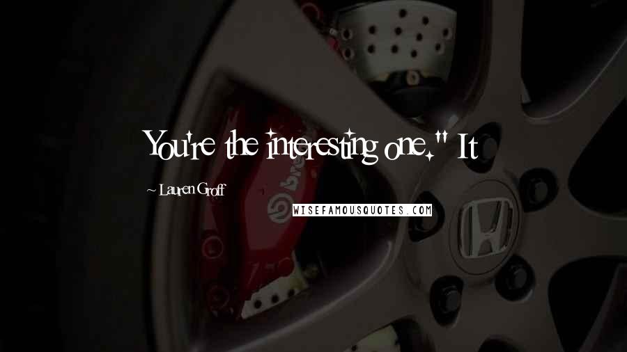 Lauren Groff Quotes: You're the interesting one." It