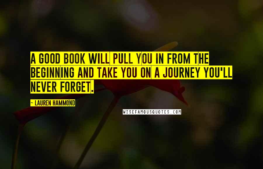 Lauren Hammond Quotes: A good book will pull you in from the beginning and take you on a journey you'll never forget.