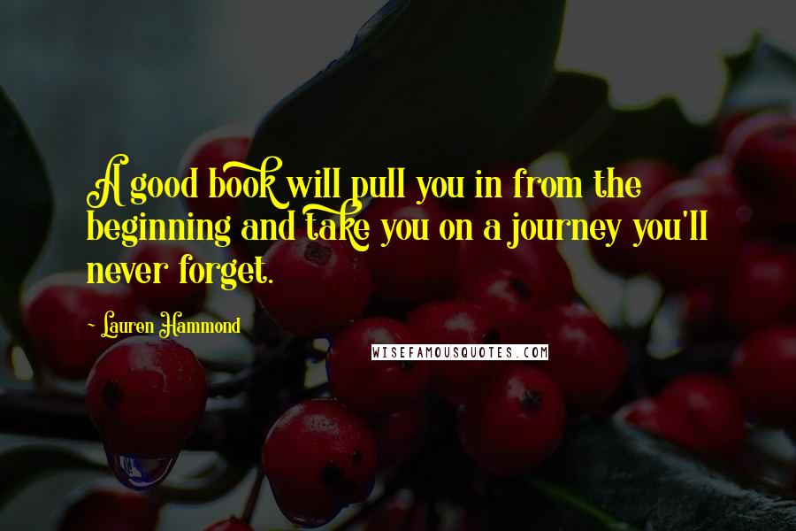 Lauren Hammond Quotes: A good book will pull you in from the beginning and take you on a journey you'll never forget.