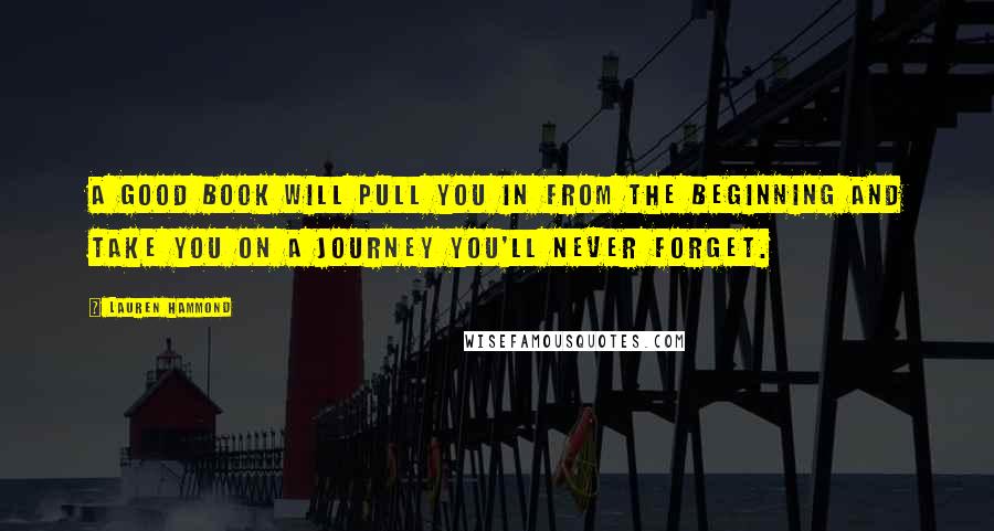 Lauren Hammond Quotes: A good book will pull you in from the beginning and take you on a journey you'll never forget.