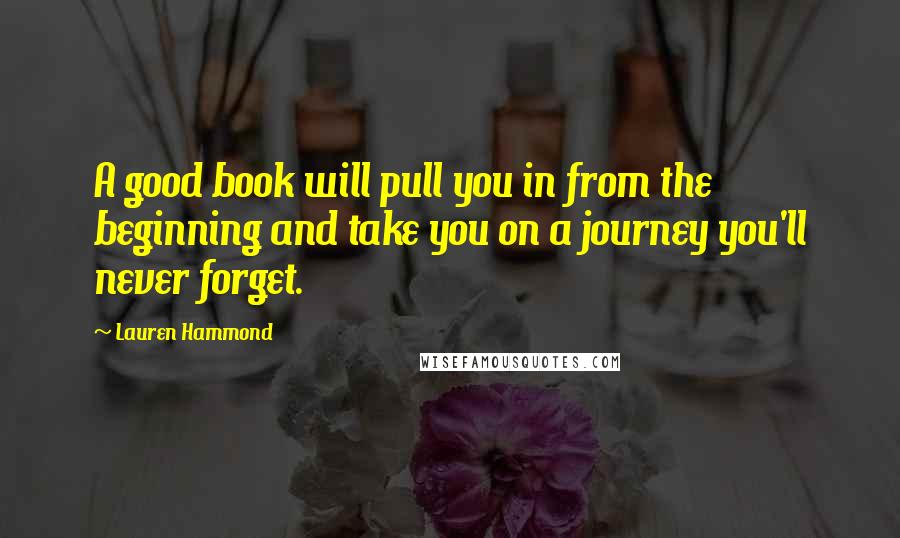 Lauren Hammond Quotes: A good book will pull you in from the beginning and take you on a journey you'll never forget.