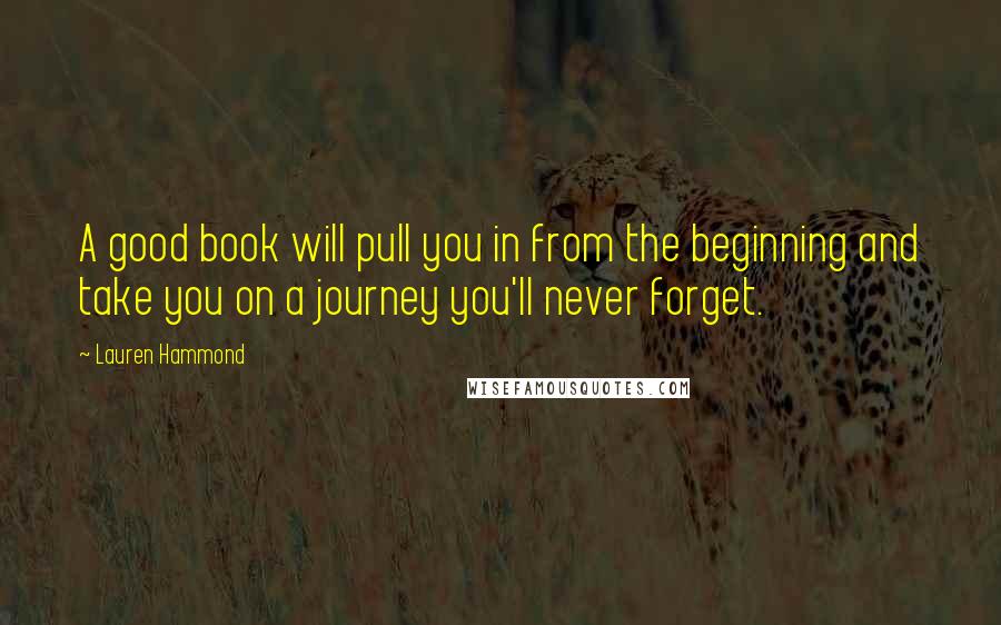 Lauren Hammond Quotes: A good book will pull you in from the beginning and take you on a journey you'll never forget.