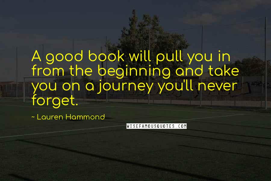 Lauren Hammond Quotes: A good book will pull you in from the beginning and take you on a journey you'll never forget.