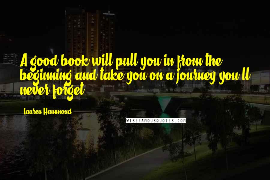 Lauren Hammond Quotes: A good book will pull you in from the beginning and take you on a journey you'll never forget.