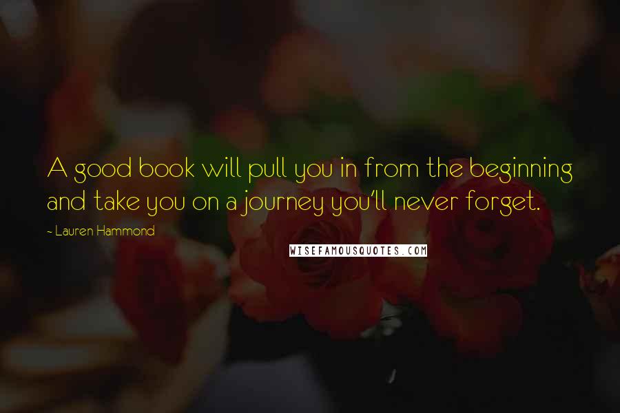 Lauren Hammond Quotes: A good book will pull you in from the beginning and take you on a journey you'll never forget.