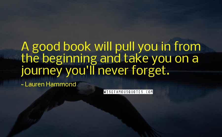 Lauren Hammond Quotes: A good book will pull you in from the beginning and take you on a journey you'll never forget.