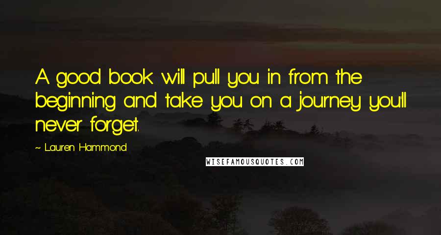 Lauren Hammond Quotes: A good book will pull you in from the beginning and take you on a journey you'll never forget.