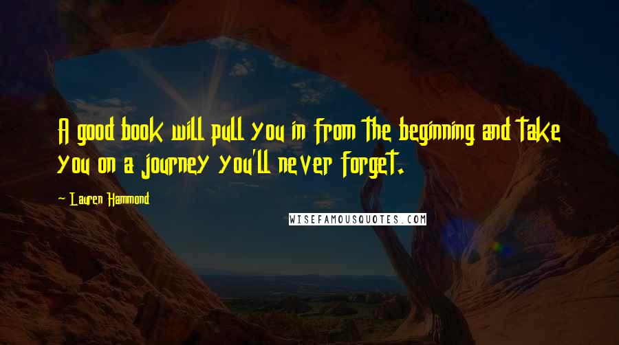 Lauren Hammond Quotes: A good book will pull you in from the beginning and take you on a journey you'll never forget.