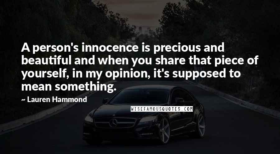 Lauren Hammond Quotes: A person's innocence is precious and beautiful and when you share that piece of yourself, in my opinion, it's supposed to mean something.