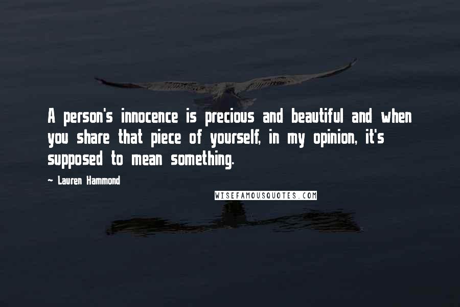 Lauren Hammond Quotes: A person's innocence is precious and beautiful and when you share that piece of yourself, in my opinion, it's supposed to mean something.