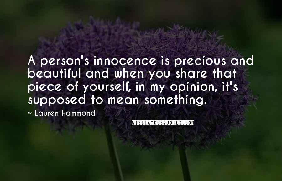 Lauren Hammond Quotes: A person's innocence is precious and beautiful and when you share that piece of yourself, in my opinion, it's supposed to mean something.