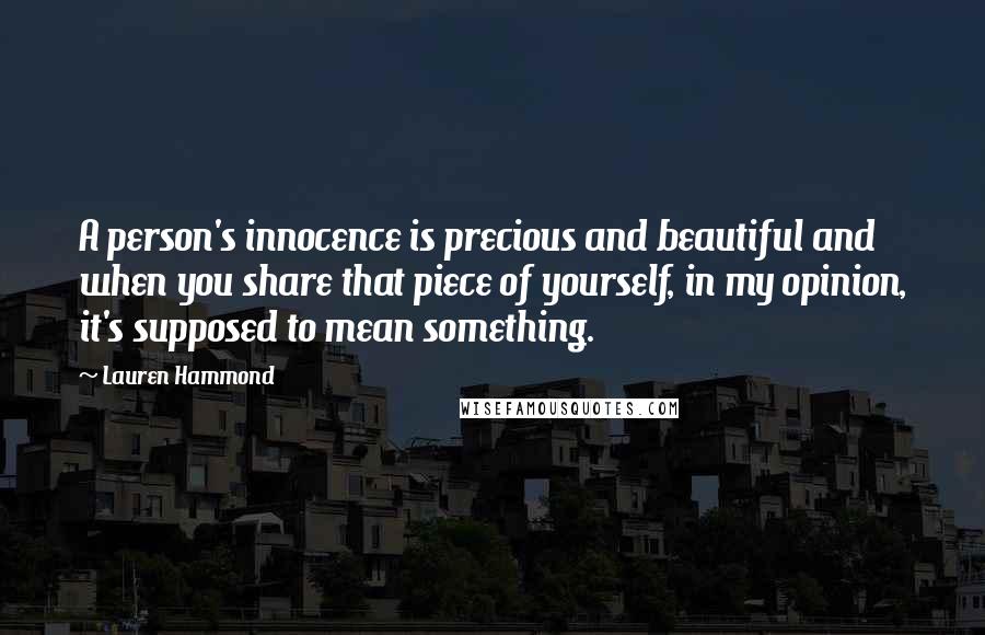 Lauren Hammond Quotes: A person's innocence is precious and beautiful and when you share that piece of yourself, in my opinion, it's supposed to mean something.