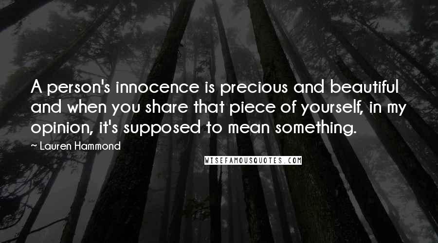 Lauren Hammond Quotes: A person's innocence is precious and beautiful and when you share that piece of yourself, in my opinion, it's supposed to mean something.
