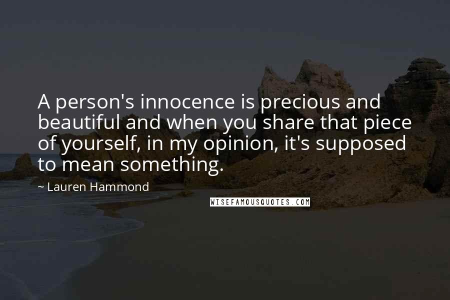 Lauren Hammond Quotes: A person's innocence is precious and beautiful and when you share that piece of yourself, in my opinion, it's supposed to mean something.