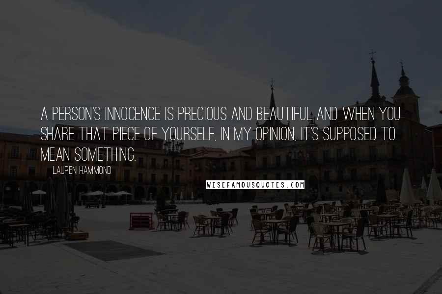 Lauren Hammond Quotes: A person's innocence is precious and beautiful and when you share that piece of yourself, in my opinion, it's supposed to mean something.
