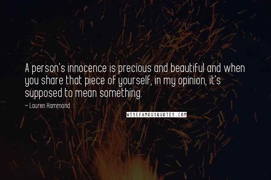 Lauren Hammond Quotes: A person's innocence is precious and beautiful and when you share that piece of yourself, in my opinion, it's supposed to mean something.