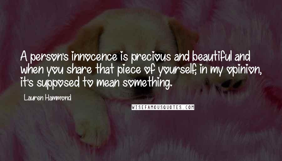 Lauren Hammond Quotes: A person's innocence is precious and beautiful and when you share that piece of yourself, in my opinion, it's supposed to mean something.