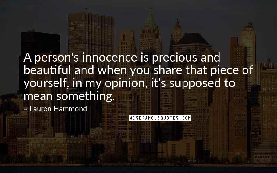 Lauren Hammond Quotes: A person's innocence is precious and beautiful and when you share that piece of yourself, in my opinion, it's supposed to mean something.