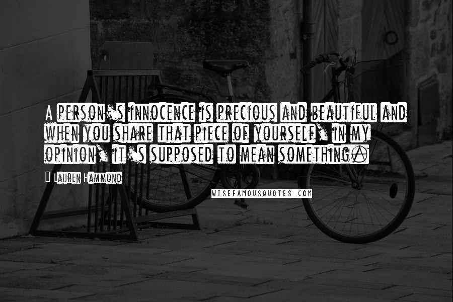 Lauren Hammond Quotes: A person's innocence is precious and beautiful and when you share that piece of yourself, in my opinion, it's supposed to mean something.