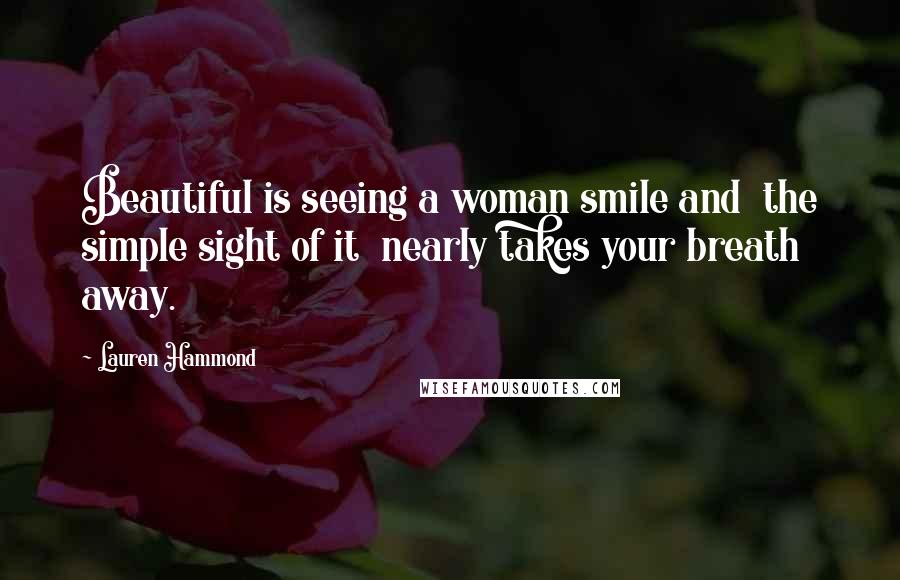 Lauren Hammond Quotes: Beautiful is seeing a woman smile and the simple sight of it nearly takes your breath away.