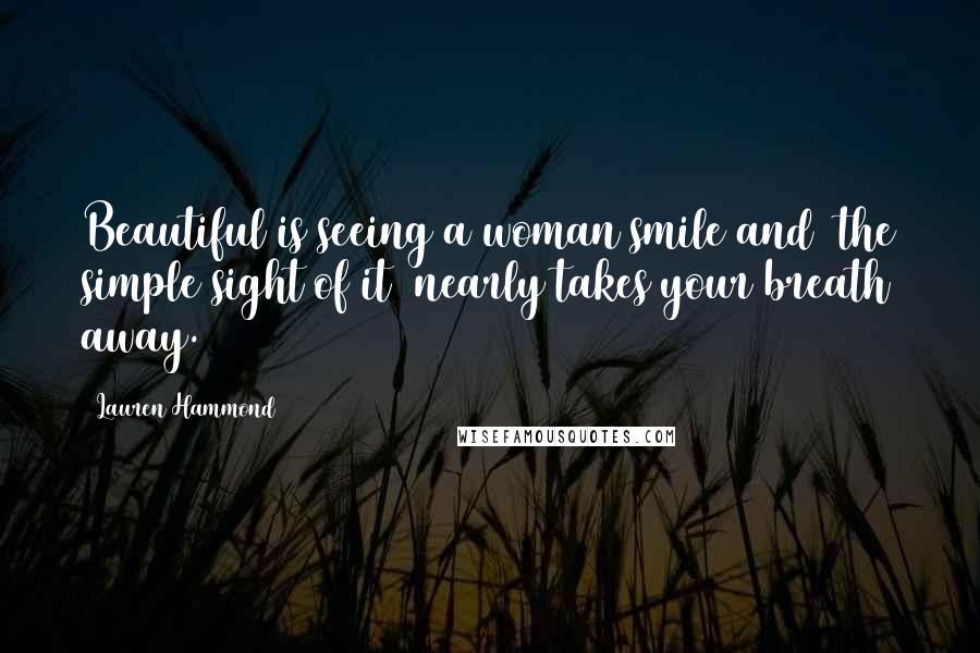 Lauren Hammond Quotes: Beautiful is seeing a woman smile and the simple sight of it nearly takes your breath away.