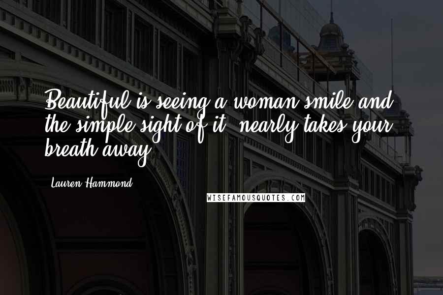 Lauren Hammond Quotes: Beautiful is seeing a woman smile and the simple sight of it nearly takes your breath away.