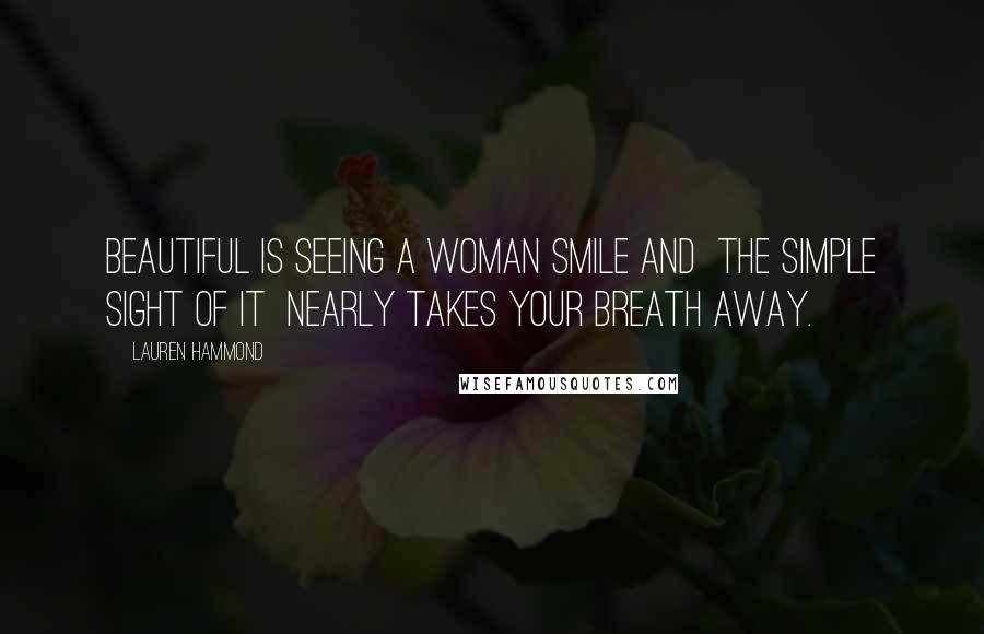 Lauren Hammond Quotes: Beautiful is seeing a woman smile and  the simple sight of it  nearly takes your breath away.