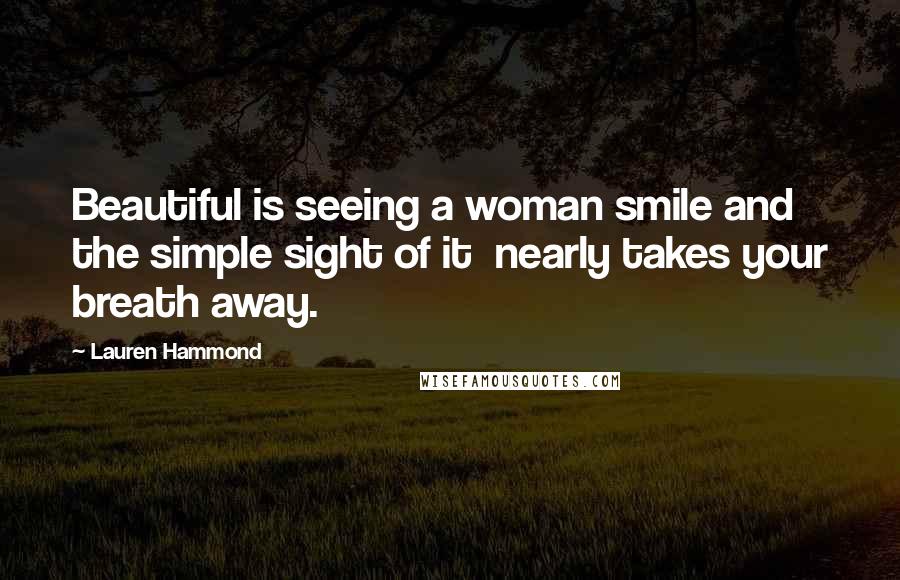 Lauren Hammond Quotes: Beautiful is seeing a woman smile and the simple sight of it nearly takes your breath away.