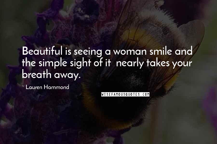 Lauren Hammond Quotes: Beautiful is seeing a woman smile and the simple sight of it nearly takes your breath away.