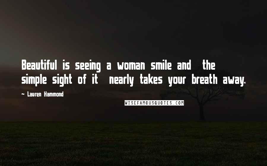 Lauren Hammond Quotes: Beautiful is seeing a woman smile and the simple sight of it nearly takes your breath away.