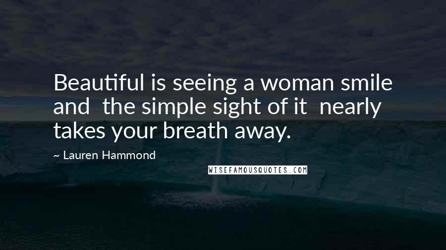 Lauren Hammond Quotes: Beautiful is seeing a woman smile and the simple sight of it nearly takes your breath away.