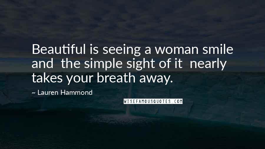 Lauren Hammond Quotes: Beautiful is seeing a woman smile and  the simple sight of it  nearly takes your breath away.