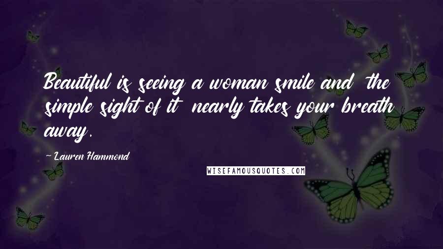 Lauren Hammond Quotes: Beautiful is seeing a woman smile and the simple sight of it nearly takes your breath away.