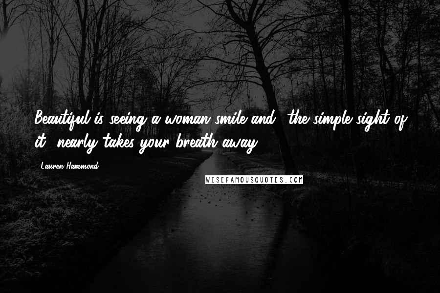 Lauren Hammond Quotes: Beautiful is seeing a woman smile and the simple sight of it nearly takes your breath away.