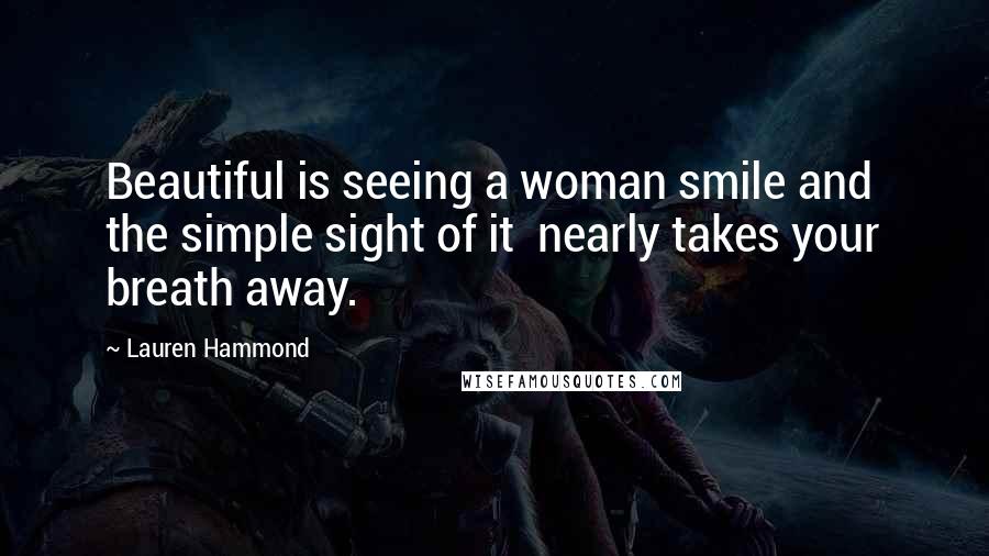 Lauren Hammond Quotes: Beautiful is seeing a woman smile and the simple sight of it nearly takes your breath away.
