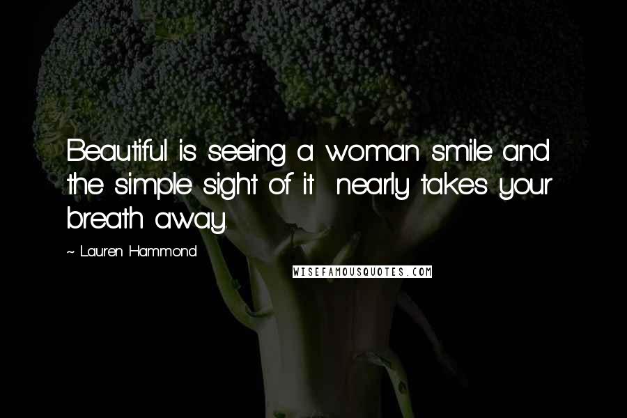 Lauren Hammond Quotes: Beautiful is seeing a woman smile and the simple sight of it nearly takes your breath away.