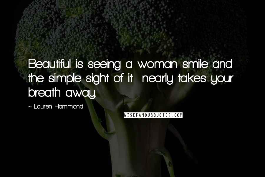 Lauren Hammond Quotes: Beautiful is seeing a woman smile and  the simple sight of it  nearly takes your breath away.