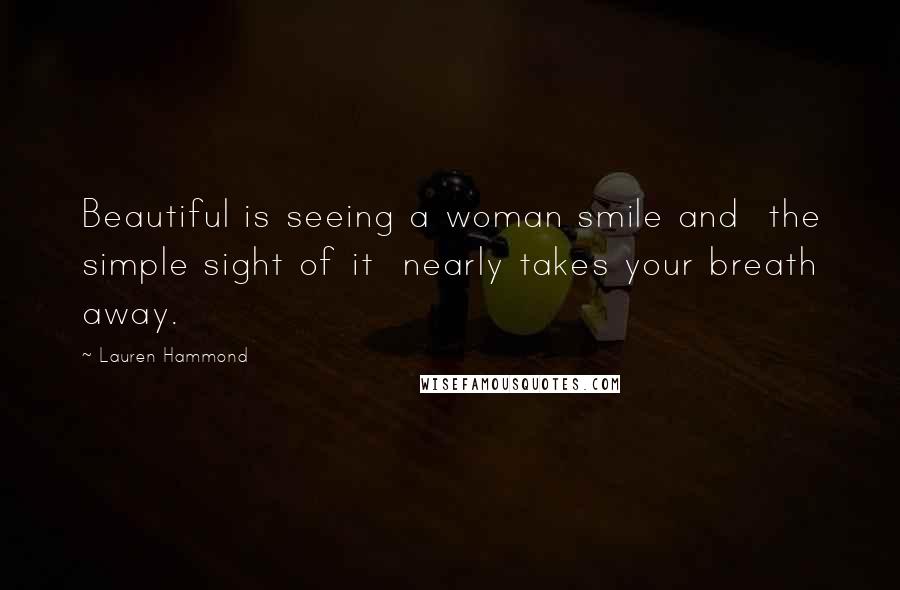 Lauren Hammond Quotes: Beautiful is seeing a woman smile and the simple sight of it nearly takes your breath away.