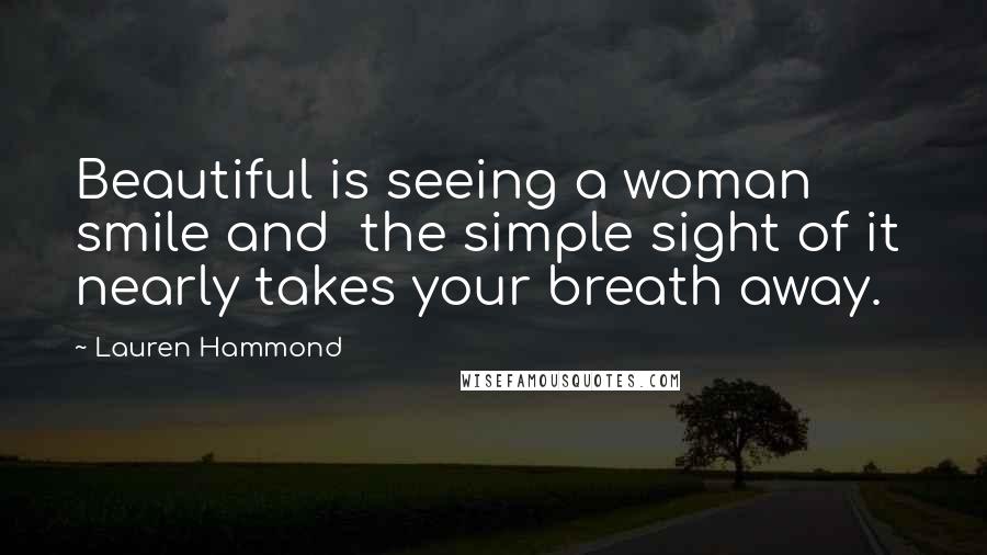 Lauren Hammond Quotes: Beautiful is seeing a woman smile and the simple sight of it nearly takes your breath away.