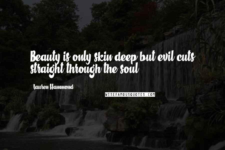 Lauren Hammond Quotes: Beauty is only skin deep but evil cuts straight through the soul.