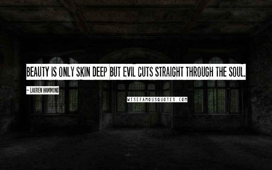 Lauren Hammond Quotes: Beauty is only skin deep but evil cuts straight through the soul.