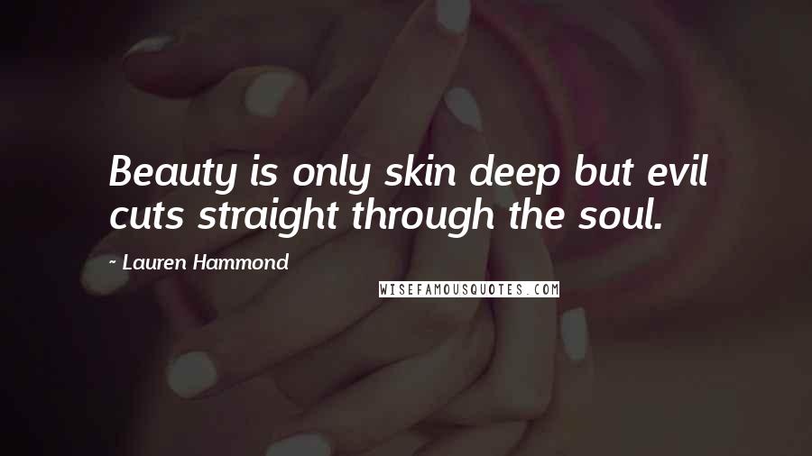 Lauren Hammond Quotes: Beauty is only skin deep but evil cuts straight through the soul.