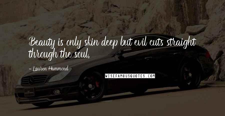 Lauren Hammond Quotes: Beauty is only skin deep but evil cuts straight through the soul.