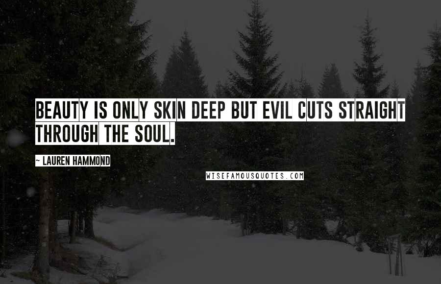 Lauren Hammond Quotes: Beauty is only skin deep but evil cuts straight through the soul.