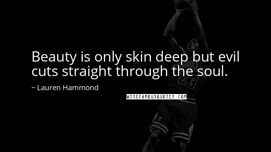 Lauren Hammond Quotes: Beauty is only skin deep but evil cuts straight through the soul.