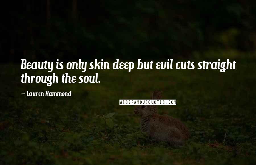 Lauren Hammond Quotes: Beauty is only skin deep but evil cuts straight through the soul.