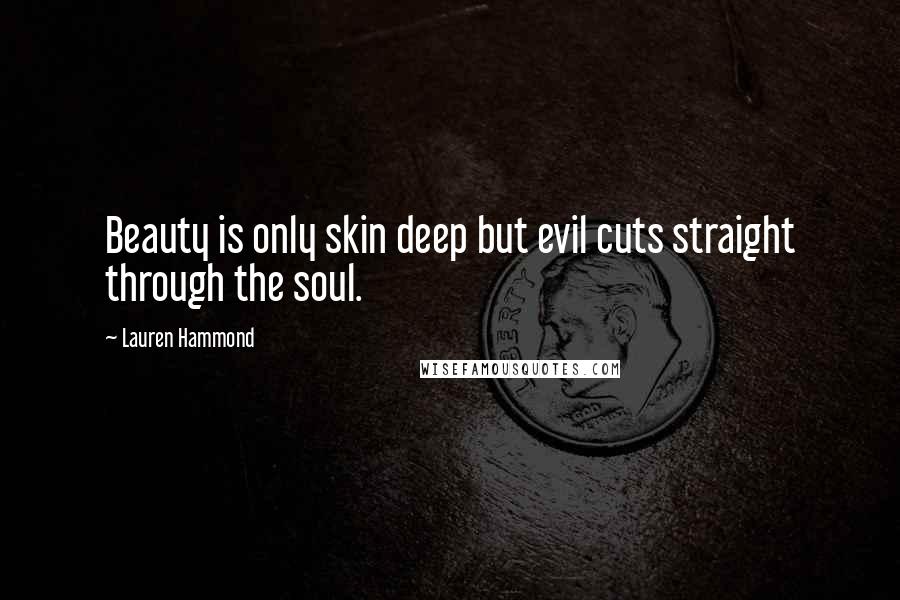 Lauren Hammond Quotes: Beauty is only skin deep but evil cuts straight through the soul.