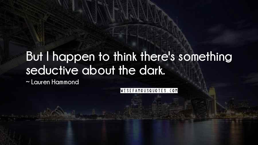 Lauren Hammond Quotes: But I happen to think there's something seductive about the dark.