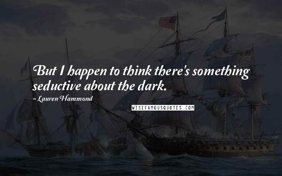 Lauren Hammond Quotes: But I happen to think there's something seductive about the dark.