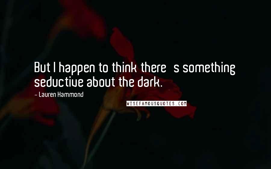 Lauren Hammond Quotes: But I happen to think there's something seductive about the dark.